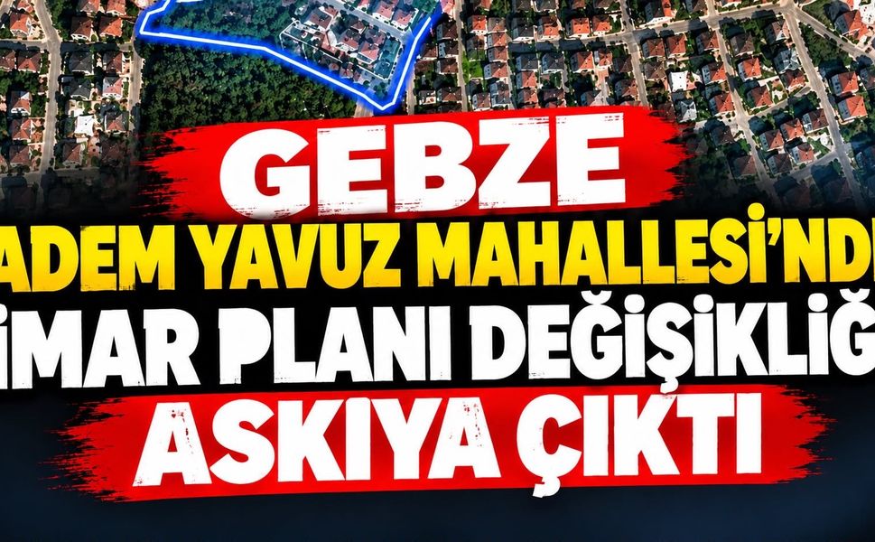 Gebze Adem Yavuz Mahallesi’nde İmar Planı Değişikliği Askıya Çıktı