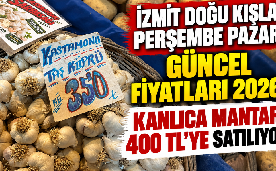İzmit Doğu Kışla Perşembe Pazarı Güncel Fiyatları 2026: Kanlıca Mantarı 400 TL’ye Satılıyor