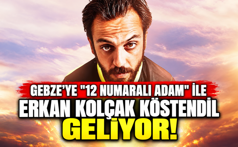 Gebze’ye "12 Numaralı Adam" İle  Erkan Kolçak Köstendil Geliyor!