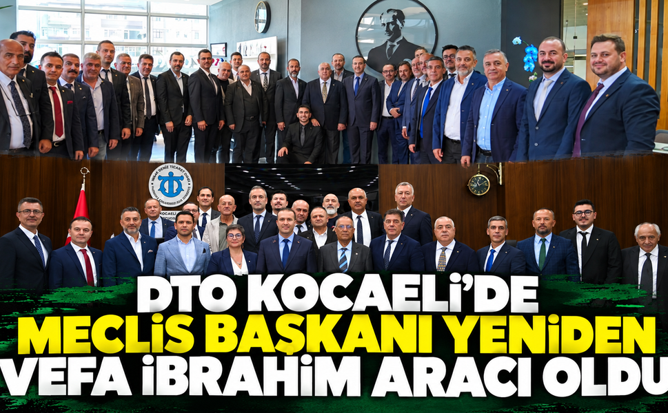 DTO Kocaeli’de Meclis Başkanı Yeniden Vefa İbrahim Aracı Oldu