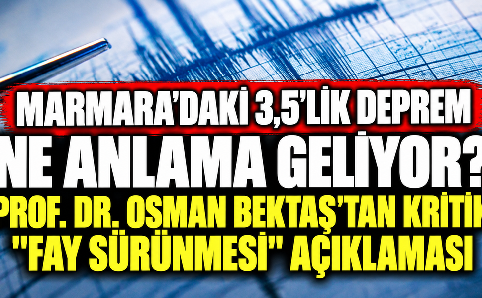 Marmara'daki 3,5'lik Deprem Ne Anlama Geliyor? Prof. Dr. Osman Bektaş'tan Kritik "Fay Sürünmesi" Açıklaması
