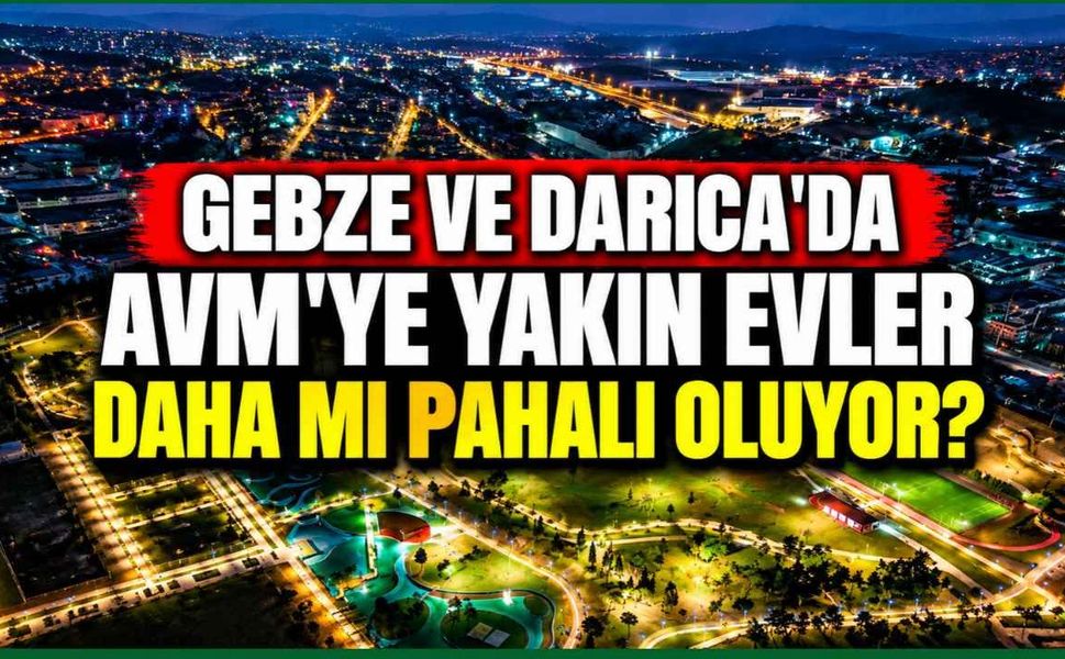 Gebze ve Darıca'da AVM'ye yakın evler daha mı pahalı? Kira fiyatlarında konum etkisi!
