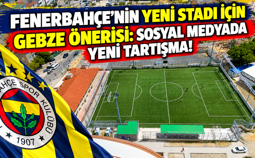 Fenerbahçe’nin Yeni Stadı İçin Gebze Önerisi: Sosyal Medyada Yeni Tartışma!