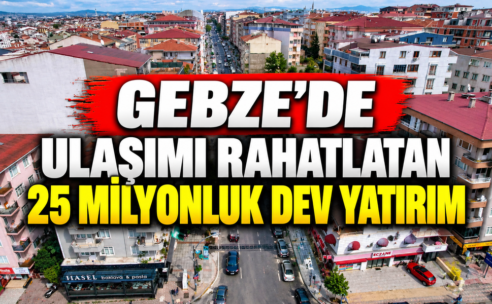 Gebze'de Ulaşımı Rahatlatan 25 Milyonluk Dev Yatırım