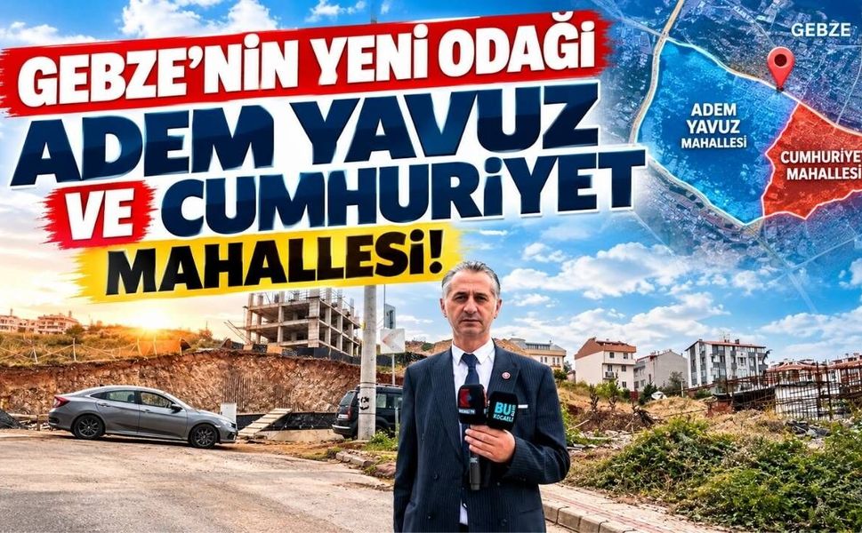 Gebze’nin Yeni Odağı Adem Yavuz ve Cumhuriyet Mahallesi!