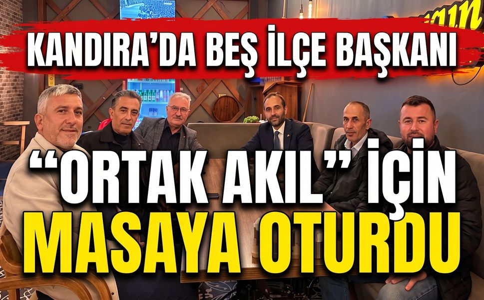 Kandıra’da Beş İlçe Başkanı "Ortak Akıl" İçin Masaya Oturdu