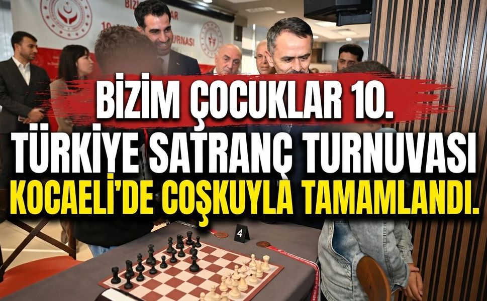 “Bizim Çocuklar 10. Türkiye Satranç Turnuvası” Kocaeli'de Coşkuyla Tamamlandı