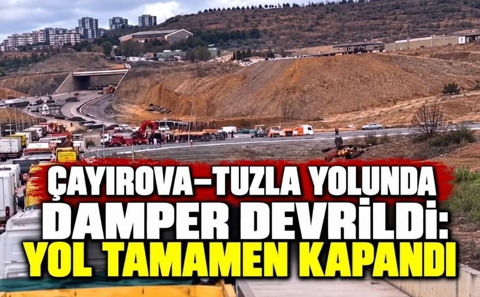 Çayırova–Tuzla yolunda damper devrildi: Yol tamamen kapandı