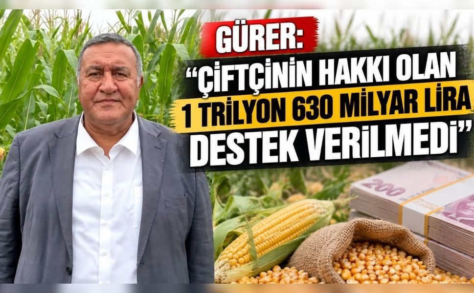 Gürer: “Çiftçinin hakkı olan 1 trilyon 630 milyar lira destek verilmedi”