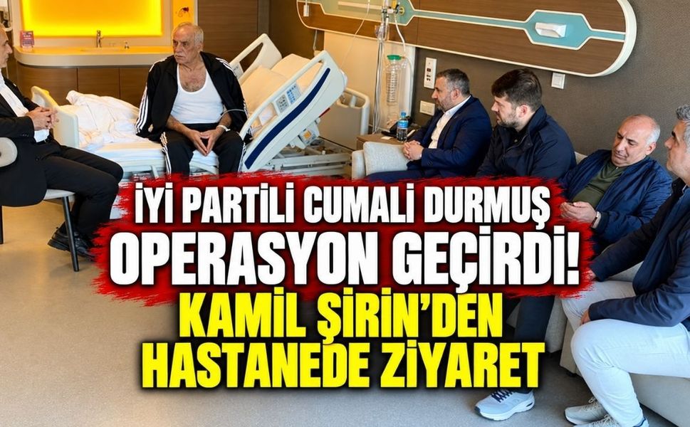 İYİ Partili Cumali Durmuş operasyon geçirdi! Kamil Şirin'den hastanede ziyaret