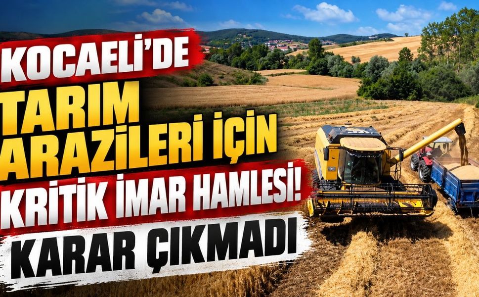 Kocaeli’de Tarım Arazileri İçin Kritik İmar Hamlesi! Karar Çıkmadı
