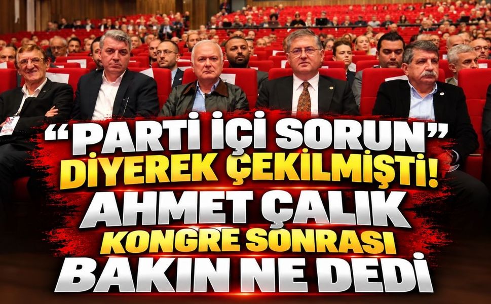 “Parti İçi Sorun” Diyerek Çekilmişti! Ahmet Çalık Kongre Sonrası Bakın Ne Dedi