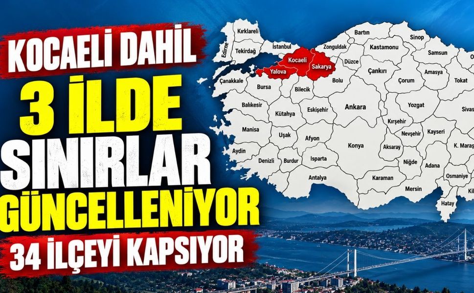 Kocaeli Dahil 3 İlde Sınırlar Güncelleniyor: 34 İlçeyi Kapsıyor