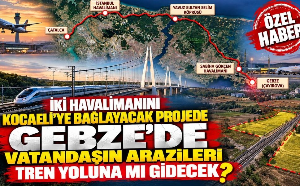 İki havalimanını Kocaeli’ye bağlayacak projede Gebze’de vatandaşın arazileri tren yoluna mı gidecek?