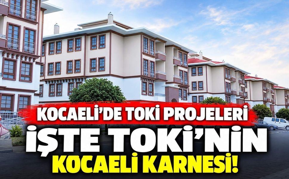 Kocaeli’de TOKİ Projeleri: İşte TOKİ’nin Kocaeli Karnesi!
