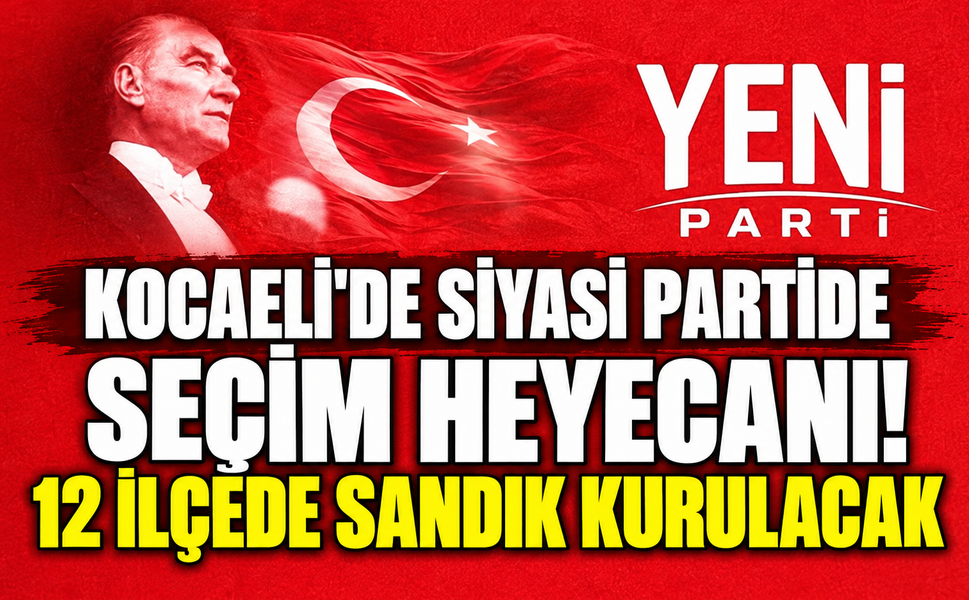Kocaeli'de siyasi partide seçim heyecanı! 12 ilçede sandık kurulacak
