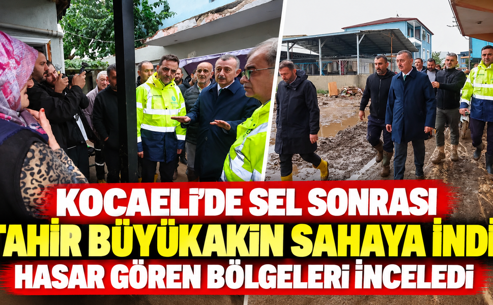 Kocaeli'de sel sonrası Tahir Büyükakın sahaya indi! Hasar gören bölgeleri inceledi