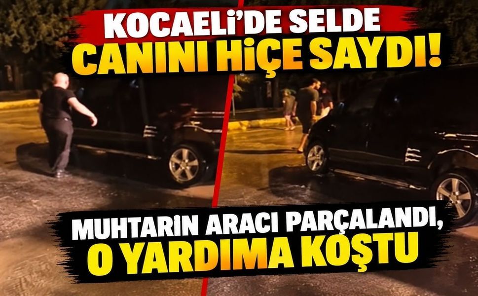 Kocaeli'de selde canını hiçe saydı! Muhtarın aracı parçalandı, o yardıma koştu