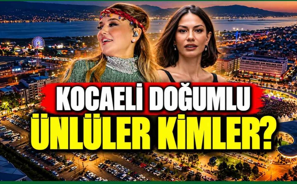 Kocaeli doğumlu ünlüler kimler? Bu isimlerin Kocaelili olduğunu öğrenince şaşıracaksınız!