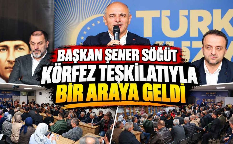 Başkan Şener Söğüt Körfez Teşkilatıyla Bir Araya Geldi