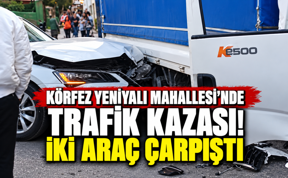 Körfez Yeniyalı Mahallesi’nde trafik kazası! İki araç çarpıştı