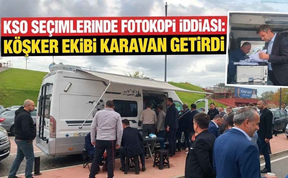 KSO Seçimlerinde Fotokopi İddiası: Köşker Ekibi Karavan Getirdi