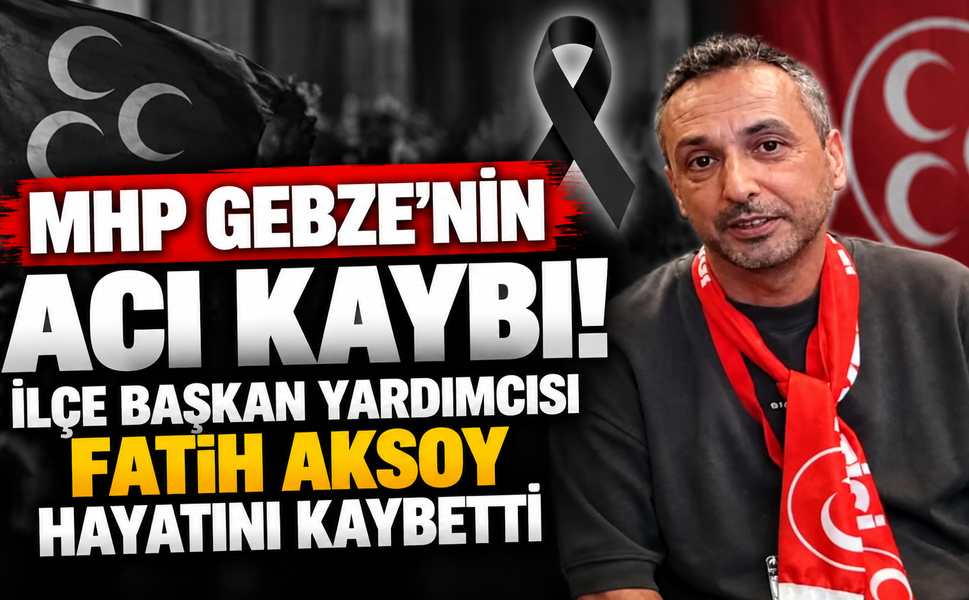 MHP Gebze'nin acı kaybı! İlçe Başkan Yardımcısı Fatih Aksoy hayatını kaybetti