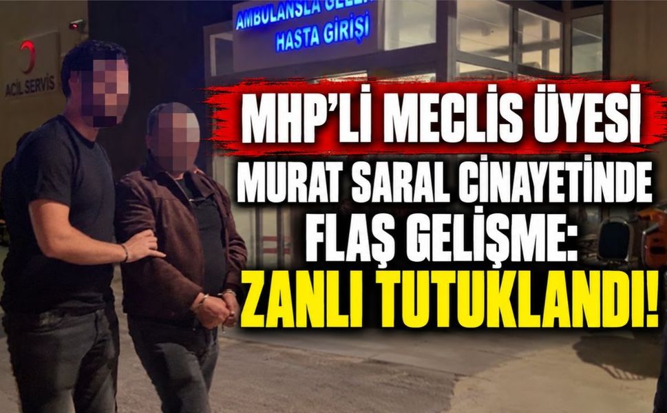 MHP’li Meclis Üyesi Murat Saral Cinayetinde Flaş Gelişme: Zanlı Tutuklandı!