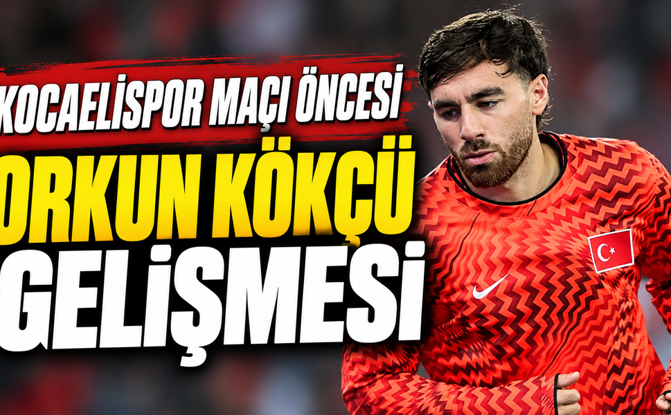 Kocaelispor maçı öncesi Orkun Kökçü gelişmesi