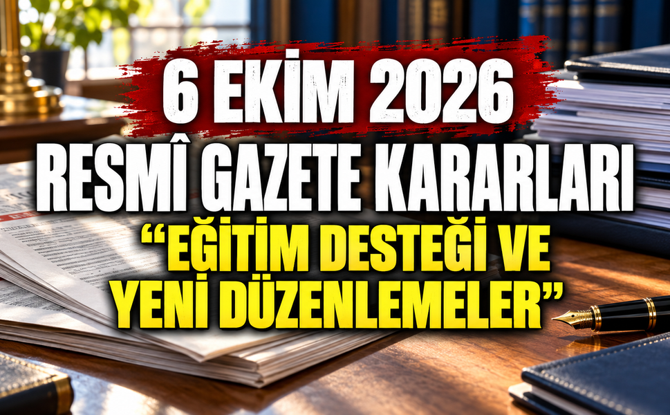 6 Ekim 2026 Resmî Gazete kararları: Eğitim desteği ve yeni düzenlemeler