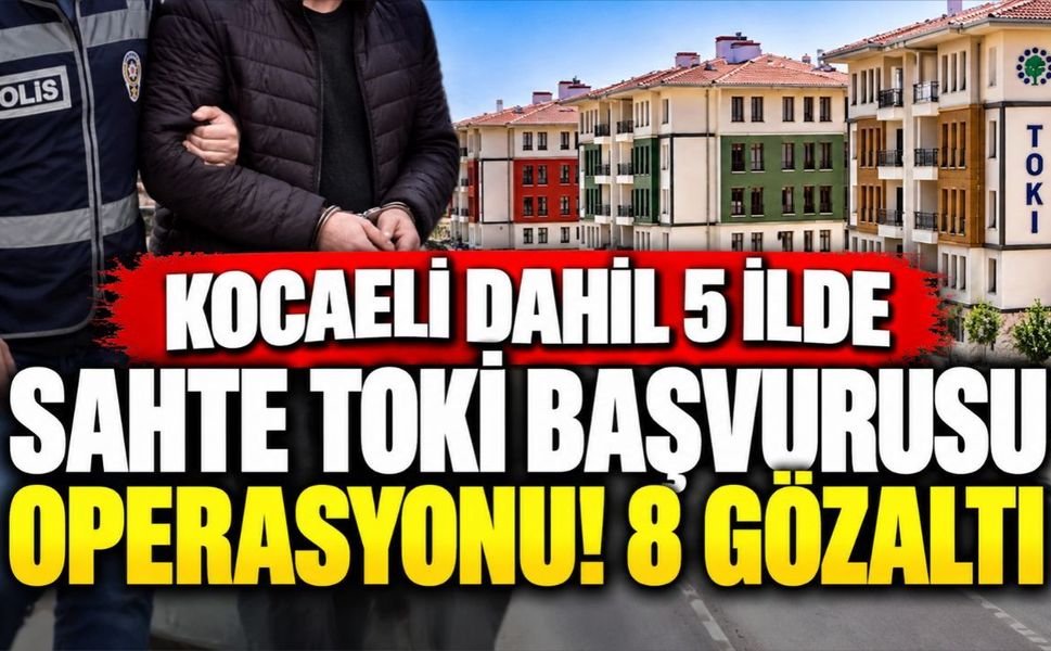 Kocaeli dahil 5 ilde sahte TOKİ başvurusu operasyonu! 8 gözaltı