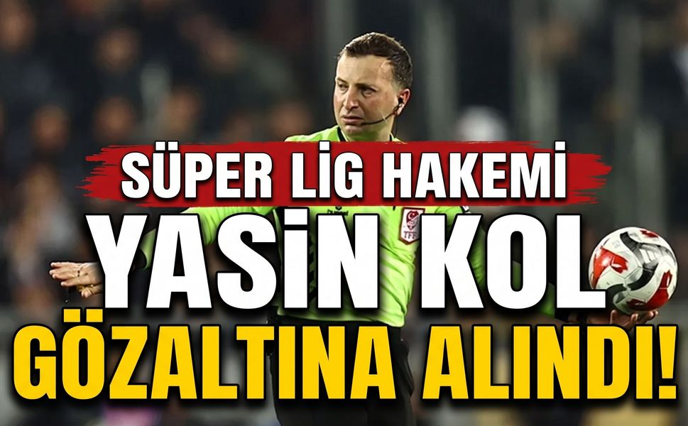 Süper Lig Hakemi Yasin Kol Gözaltına Alındı!
