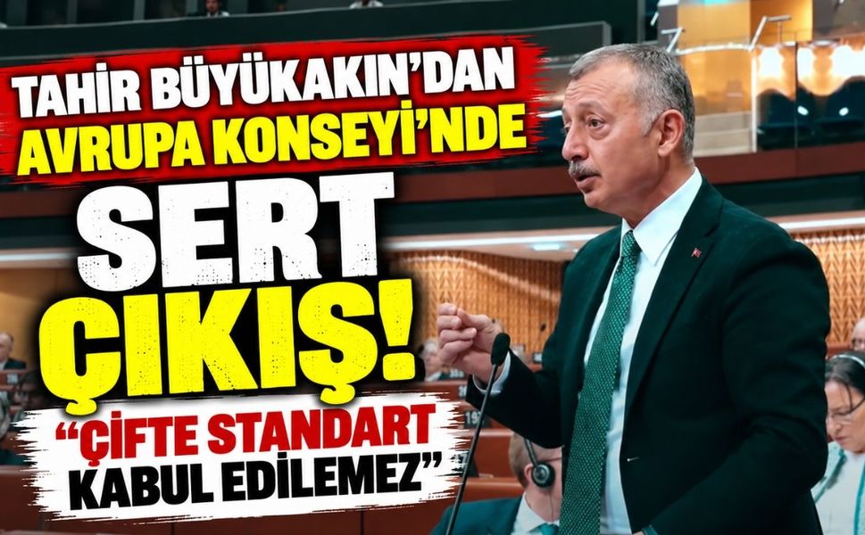 Tahir Büyükakın'dan Avrupa Konseyi'nde sert çıkış! “Çifte standart kabul edilemez”