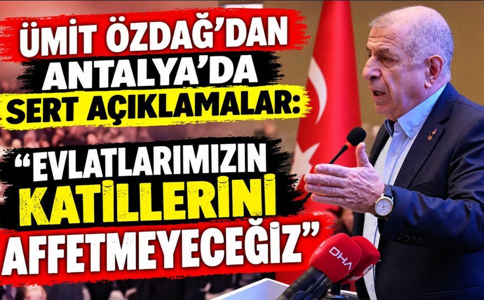 Ümit Özdağ'dan Antalya'da sert açıklamalar: "Evlatlarımızın Katillerini Affetmeyeceğiz"