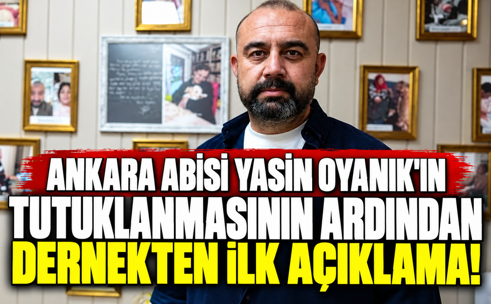 Ankara Abisi Yasin Oyanık'ın tutuklanmasının ardından dernekten ilk açıklama!