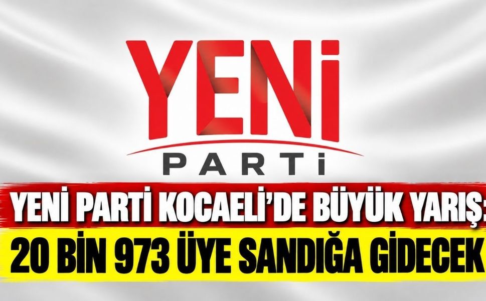 YENİ Parti Kocaeli’de büyük yarış: 20 bin 973 üye sandığa gidecek