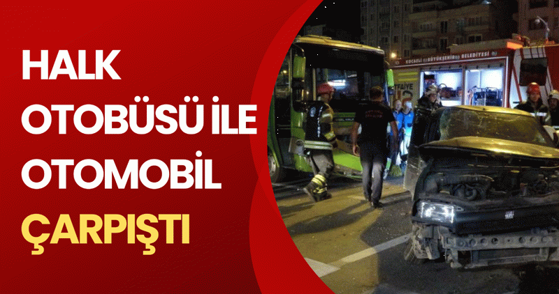 HALK OTOBÜSÜ İLE OTOMOBİL ÇARPIŞTI