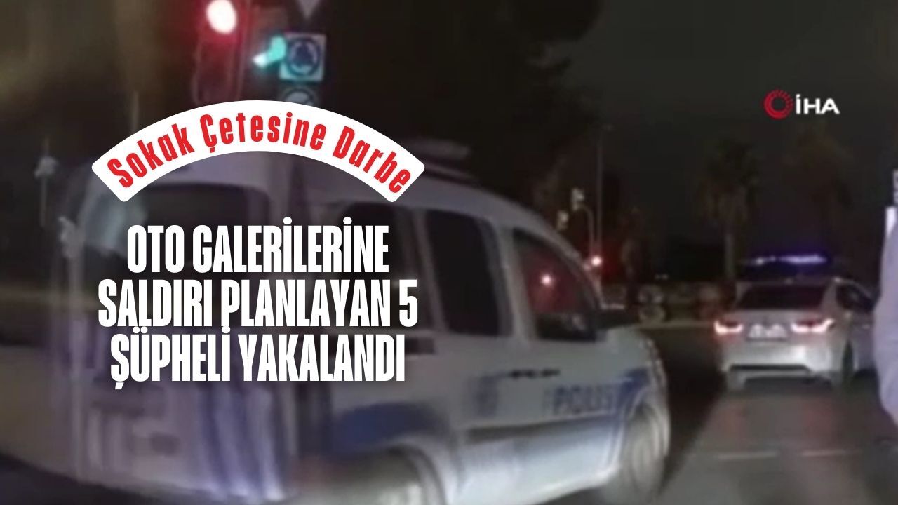 Sokak Çetesine Darbe Oto Galerilerine Saldırı Planlayan 5 Şüpheli Yakalandı