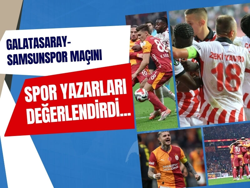 Galatasaray-Samsunspor Maçını Spor Yazarları Değerlendirdi: “Bütün Ülke Tüm Hafta Tartışacak”