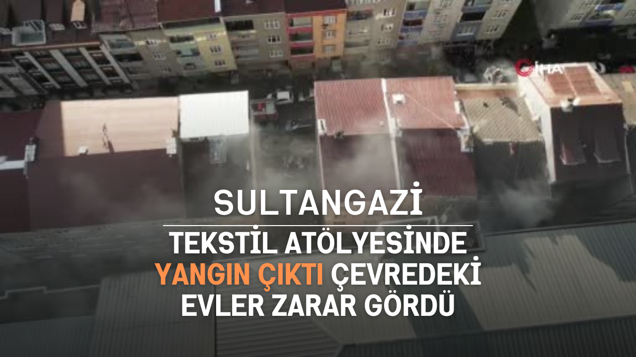 Tekstil Atölyesinde Yangın Çevredeki Evler Zarar Gördü