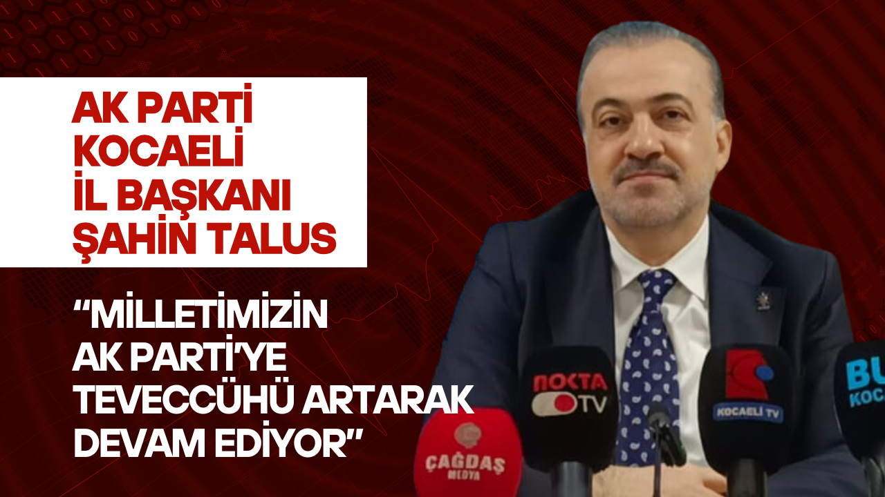 Ak Parti̇ Kocaeli̇ İl Başkani Şahi̇n Talus Mi̇lleti̇mi̇zi̇n Ak Parti̇’ye Teveccühü Artarak Devam Edi̇yor