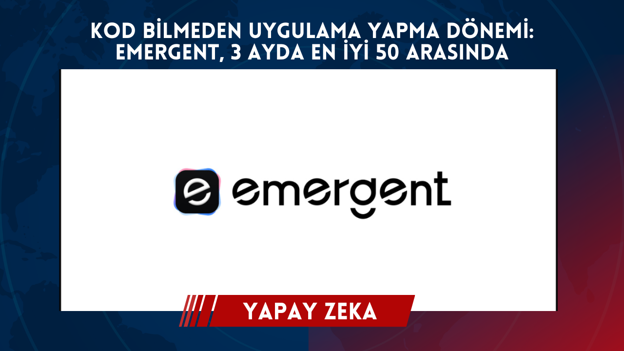 Kod Bi̇lmeden Uygulama Yapma Dönemi̇ Emergent, 3 Ayda En İyi̇ 50 Arasinda