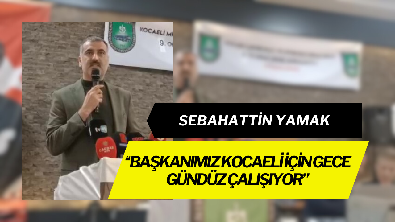 Sebahatti̇n Yamak Başkanimiz Kocaeli̇ İçi̇n Gece Gündüz Çalişiyor
