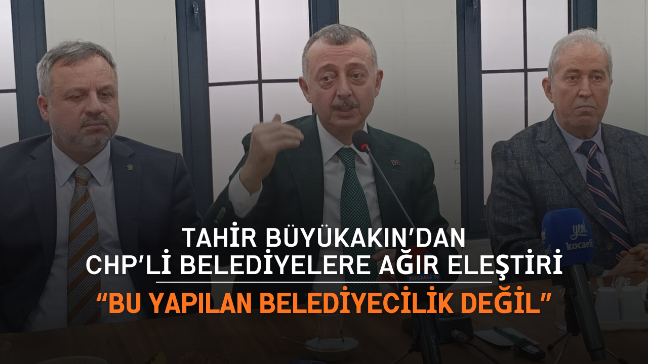 Tahi̇r Büyükakin’dan Chp’li̇ Beledi̇yelere Ağir Eleşti̇ri̇ Bu Yapilan Beledi̇yeci̇li̇k Deği̇l