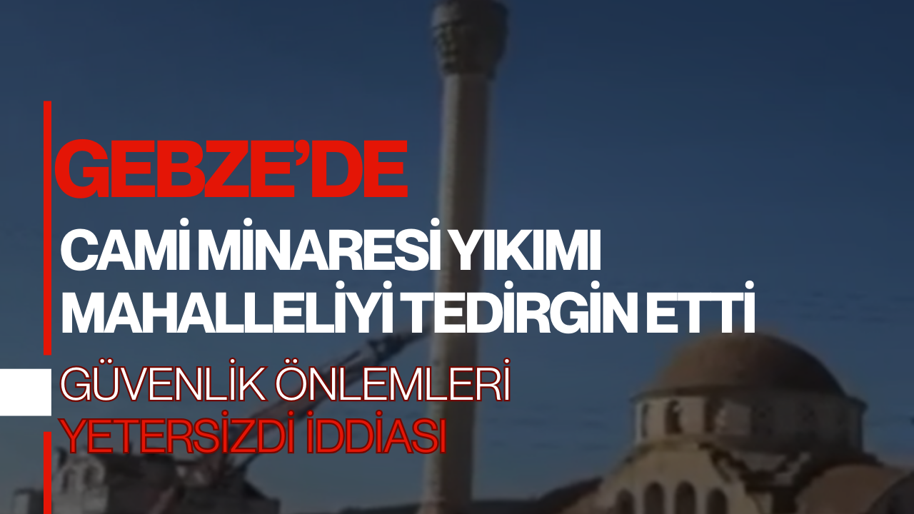 Gebze’de Cami Minaresi Yıkımı Mahalleliyi Tedirgin Etti-1