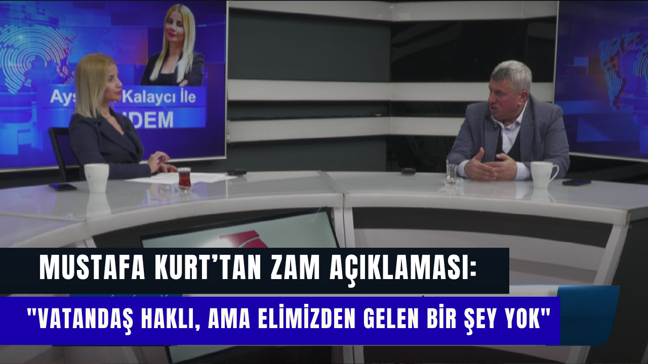 Mustafa Kurt'tan Zam Açıklaması Vatandaş Haklı, Ama Bizim Elimizden Gelen Bir Şey Yok