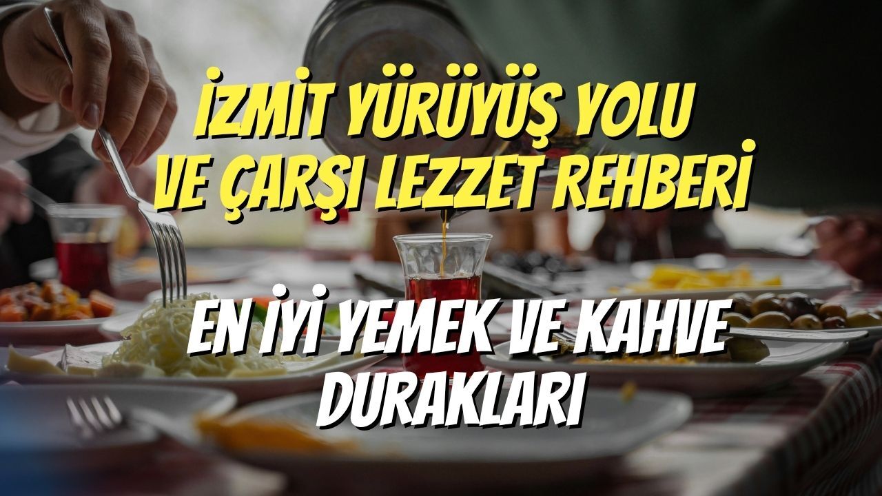 İzmit Yürüyüş Yolu ve Çarşı Lezzet Rehberi: En İyi Yemek ve Kahve Durakları