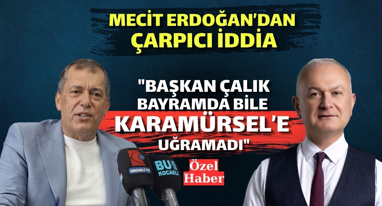 Mecit Erdoğan’dan Çarpıcı İddia: "Başkan Çalık Bayramda Bile Karamürsel’e Uğramadı"
