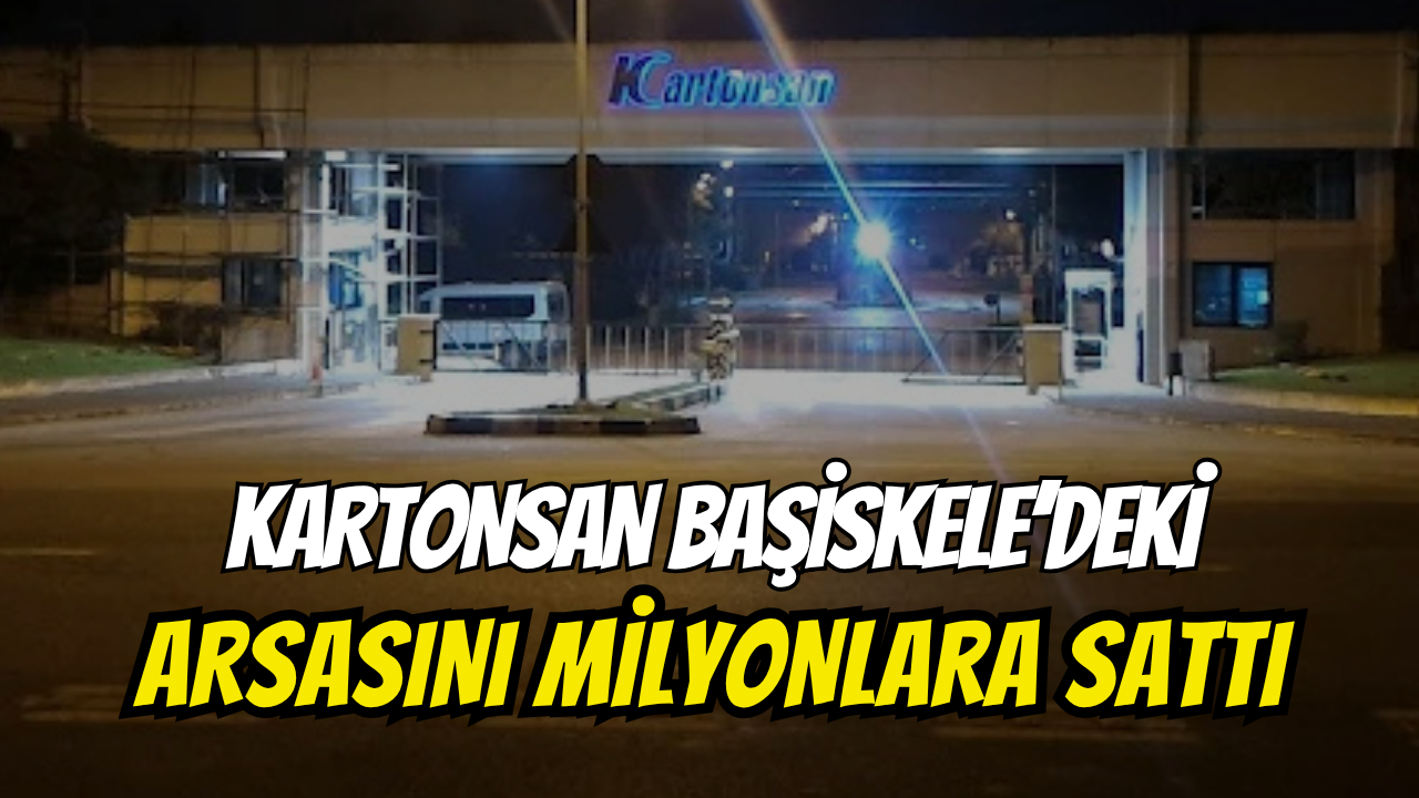 Kartonsan Başiskele'deki Arsasını Milyonlara Sattı
