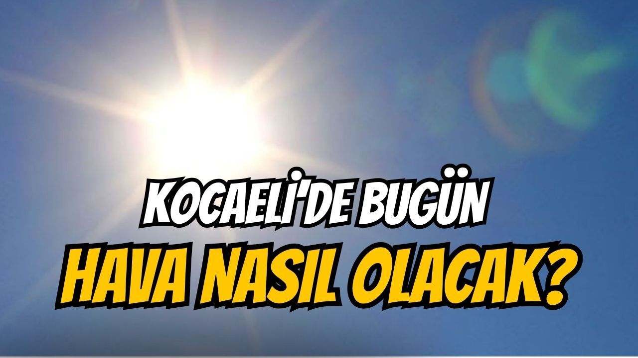 Kocaeli’de hava sıcak ve bunaltıcı olacak